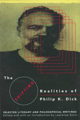 The Shifting Realities of Philip K. Dick: Selected Literary and Philosophical Writings